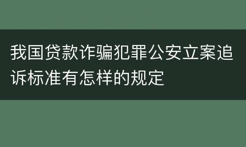 我国贷款诈骗犯罪公安立案追诉标准有怎样的规定