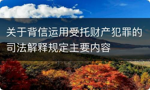 关于背信运用受托财产犯罪的司法解释规定主要内容