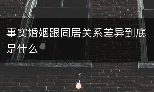 事实婚姻跟同居关系差异到底是什么