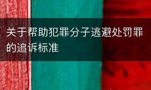 关于帮助犯罪分子逃避处罚罪的追诉标准