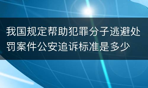 我国规定帮助犯罪分子逃避处罚案件公安追诉标准是多少