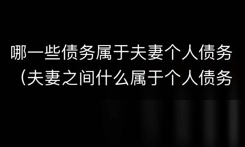 哪一些债务属于夫妻个人债务（夫妻之间什么属于个人债务）