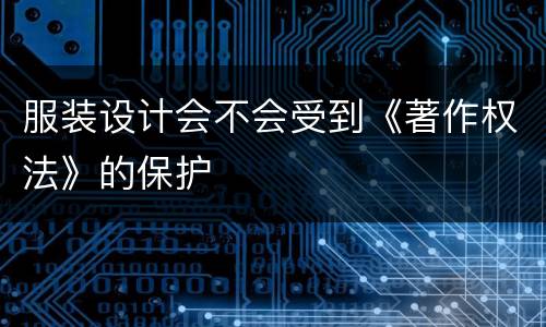 服装设计会不会受到《著作权法》的保护