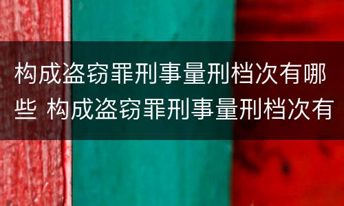 构成盗窃罪刑事量刑档次有哪些 构成盗窃罪刑事量刑档次有哪些标准