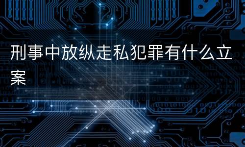 刑事中放纵走私犯罪有什么立案