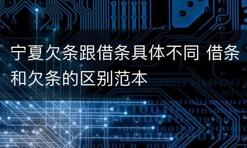 宁夏欠条跟借条具体不同 借条和欠条的区别范本