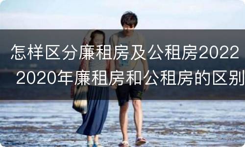 怎样区分廉租房及公租房2022 2020年廉租房和公租房的区别