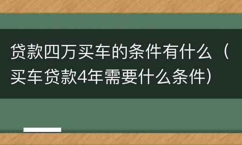 贷款四万买车的条件有什么（买车贷款4年需要什么条件）