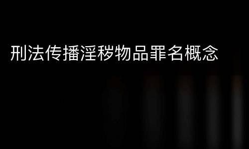 刑法传播淫秽物品罪名概念