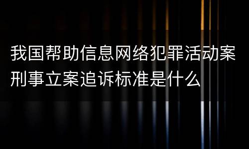 我国帮助信息网络犯罪活动案刑事立案追诉标准是什么