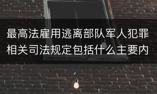 最高法雇用逃离部队军人犯罪相关司法规定包括什么主要内容