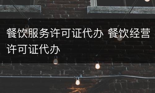 餐饮服务许可证代办 餐饮经营许可证代办
