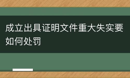 成立出具证明文件重大失实要如何处罚