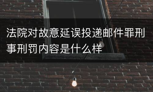 法院对故意延误投递邮件罪刑事刑罚内容是什么样