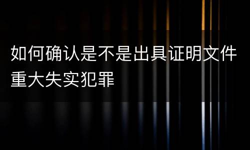 如何确认是不是出具证明文件重大失实犯罪