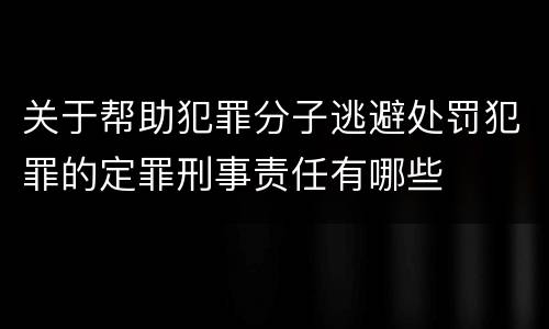 关于帮助犯罪分子逃避处罚犯罪的定罪刑事责任有哪些