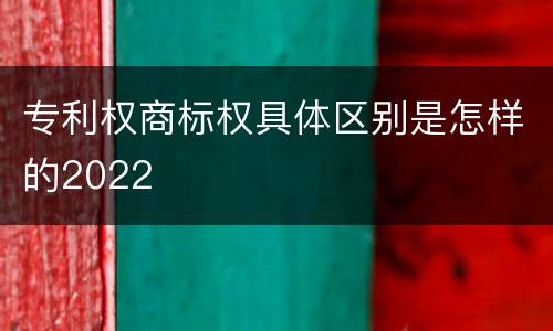专利权商标权具体区别是怎样的2022