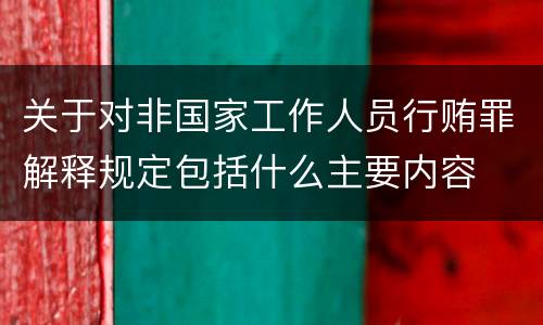 关于对非国家工作人员行贿罪解释规定包括什么主要内容