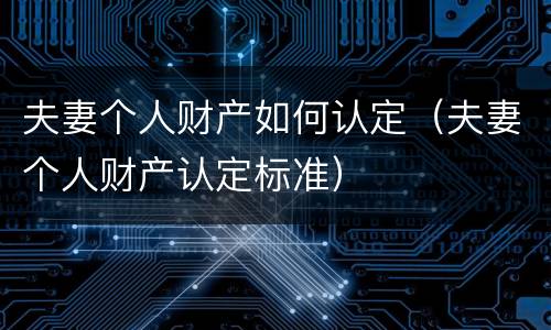 夫妻个人财产如何认定（夫妻个人财产认定标准）