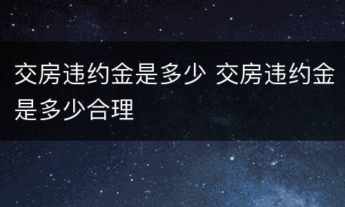 交房违约金是多少 交房违约金是多少合理