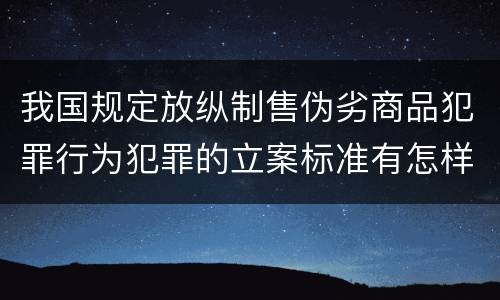 我国规定放纵制售伪劣商品犯罪行为犯罪的立案标准有怎样的规定