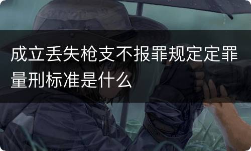 成立丢失枪支不报罪规定定罪量刑标准是什么
