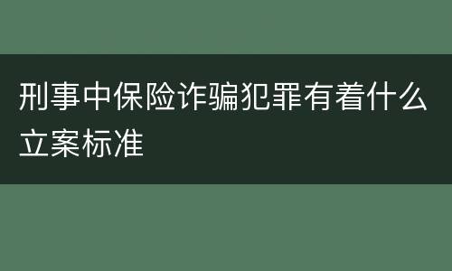刑事中保险诈骗犯罪有着什么立案标准