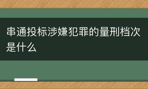 串通投标涉嫌犯罪的量刑档次是什么