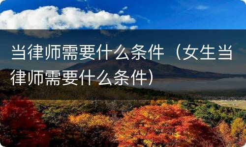 当律师需要什么条件（女生当律师需要什么条件）