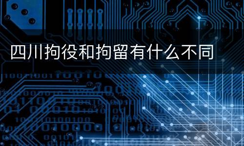 四川拘役和拘留有什么不同