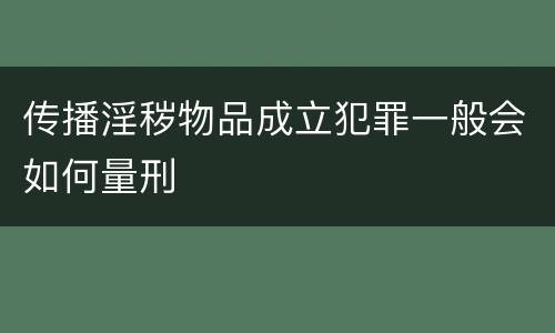传播淫秽物品成立犯罪一般会如何量刑