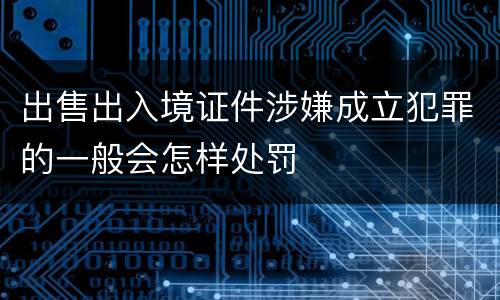 出售出入境证件涉嫌成立犯罪的一般会怎样处罚