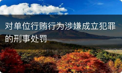 对单位行贿行为涉嫌成立犯罪的刑事处罚