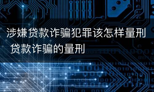 涉嫌贷款诈骗犯罪该怎样量刑 贷款诈骗的量刑