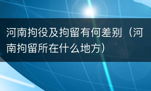河南拘役及拘留有何差别（河南拘留所在什么地方）