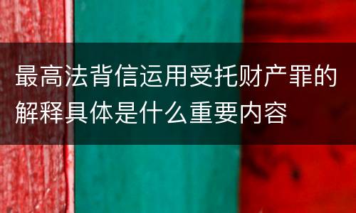 最高法背信运用受托财产罪的解释具体是什么重要内容