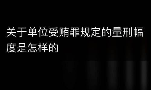 关于单位受贿罪规定的量刑幅度是怎样的