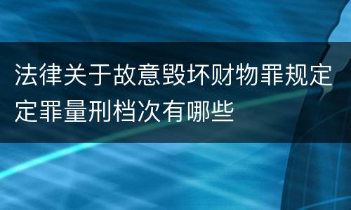 法律关于故意毁坏财物罪规定定罪量刑档次有哪些