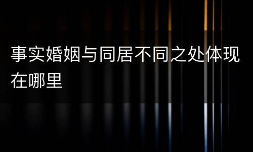 事实婚姻与同居不同之处体现在哪里