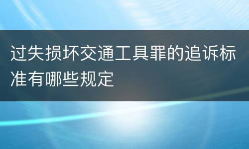 过失损坏交通工具罪的追诉标准有哪些规定