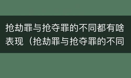 抢劫罪与抢夺罪的不同都有啥表现（抢劫罪与抢夺罪的不同都有啥表现和特征）