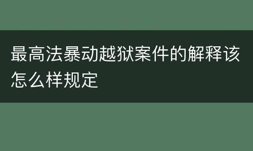 最高法暴动越狱案件的解释该怎么样规定