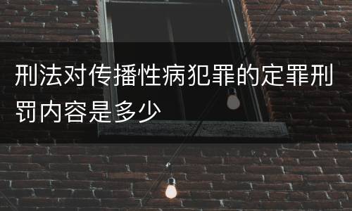 刑法对传播性病犯罪的定罪刑罚内容是多少