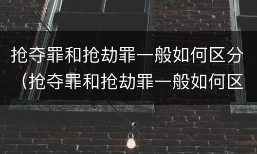 抢夺罪和抢劫罪一般如何区分（抢夺罪和抢劫罪一般如何区分判刑）