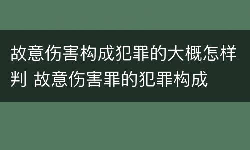 故意伤害构成犯罪的大概怎样判 故意伤害罪的犯罪构成