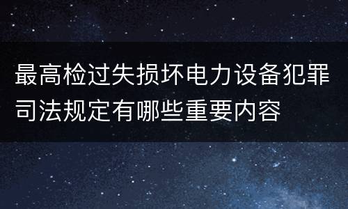最高检过失损坏电力设备犯罪司法规定有哪些重要内容