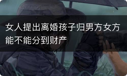 女人提出离婚孩子归男方女方能不能分到财产