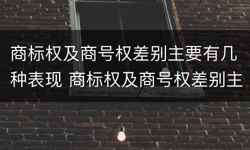 商标权及商号权差别主要有几种表现 商标权及商号权差别主要有几种表现为