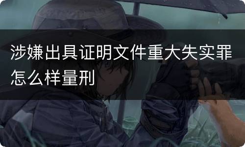 涉嫌出具证明文件重大失实罪怎么样量刑