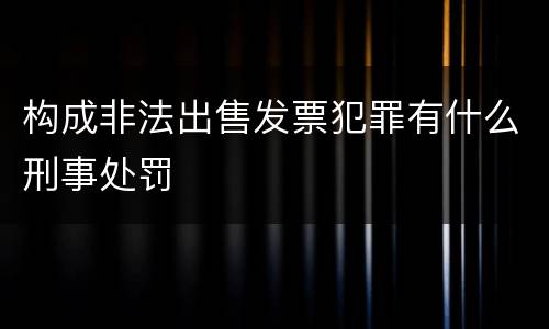 构成非法出售发票犯罪有什么刑事处罚